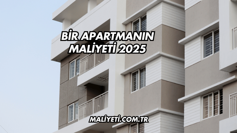 Bir Apartmanın Maliyeti 2025