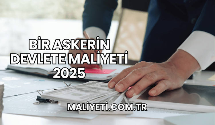 Bir Askerin Devlete Maliyeti 2025