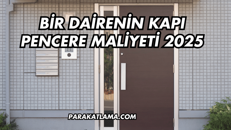 Bir Dairenin Kapı Pencere Maliyeti 2025