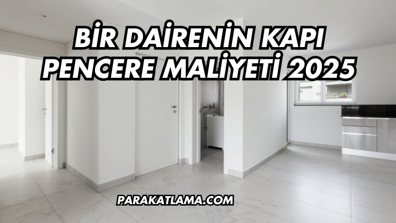 Bir Dairenin Kapı Pencere Maliyeti 2025