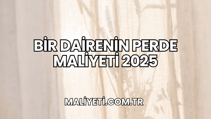 Bir Dairenin Perde Maliyeti 2025