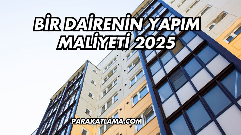 Bir Dairenin Yapım Maliyeti 2025