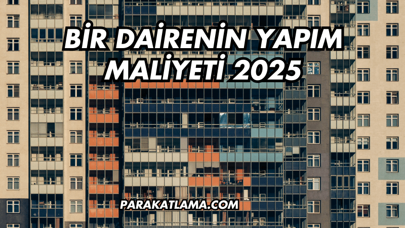 Bir Dairenin Yapım Maliyeti 2025