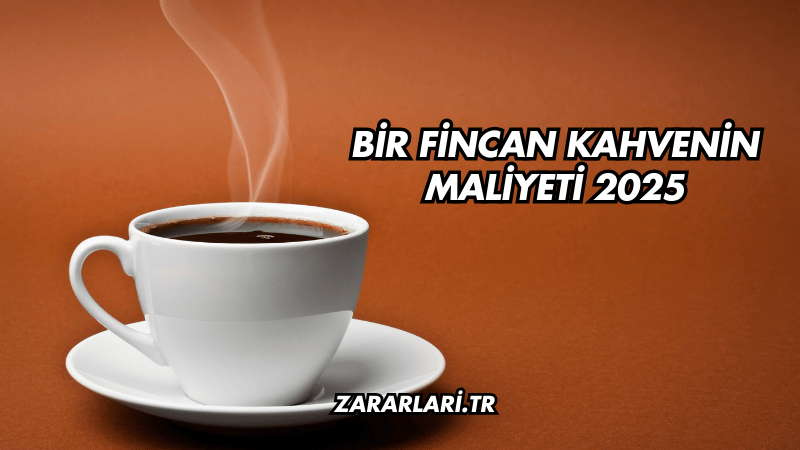 Bir Fincan Kahvenin Maliyeti 2025