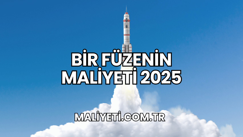 Bir Füzenin Maliyeti 2025