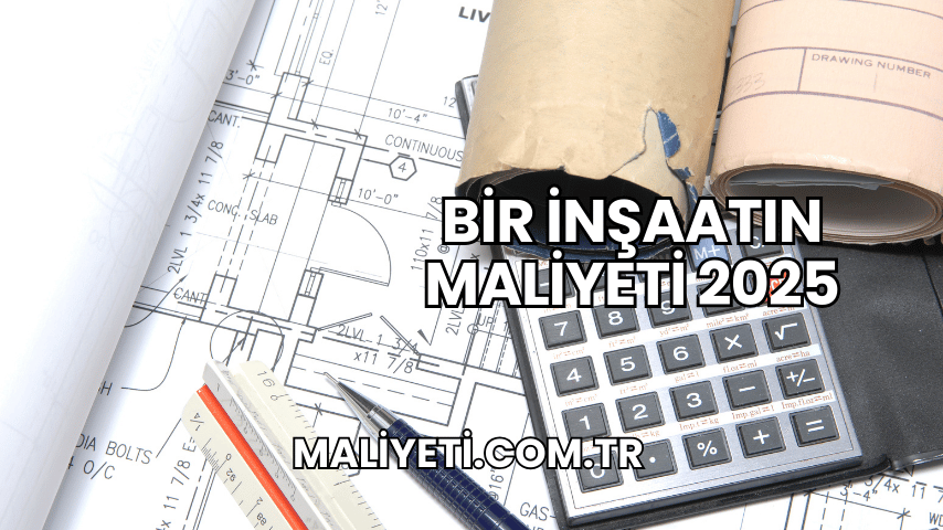 Bir İnşaatın Maliyeti 2025