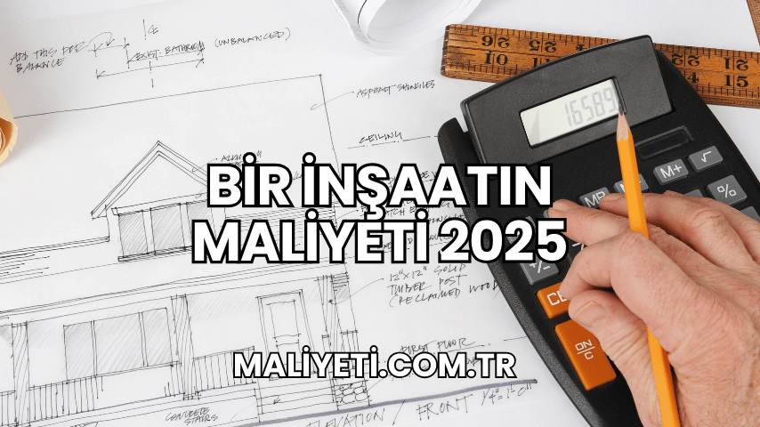 Bir İnşaatın Maliyeti 2025