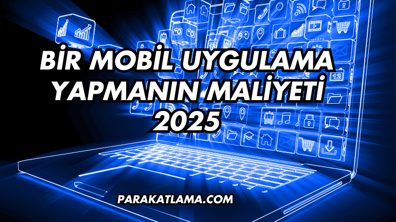 Bir Mobil Uygulama Yapmanın Maliyeti 2025