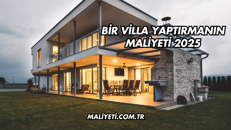 Bir Villa Yaptırmanın Maliyeti 2025