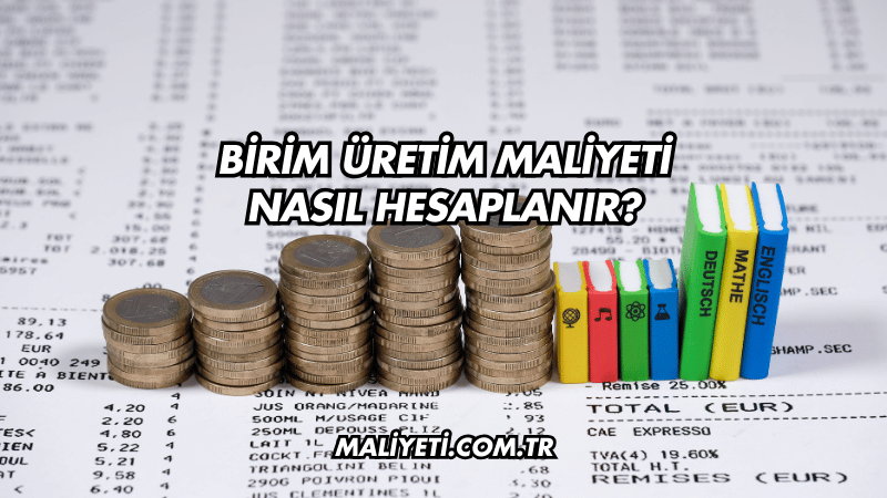 Birim Üretim Maliyeti Nasıl Hesaplanır?