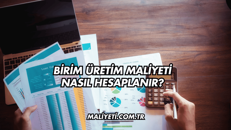 Birim Üretim Maliyeti Nasıl Hesaplanır?