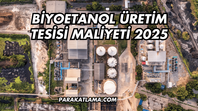 Biyoetanol Üretim Tesisi Maliyeti 2025