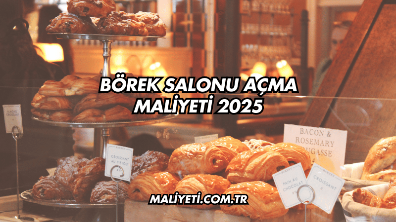 Börek Salonu Açma Maliyeti 2025