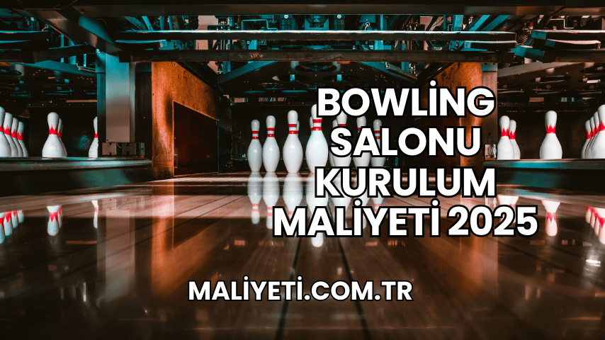 Bowling Salonu Kurulum Maliyeti 2025