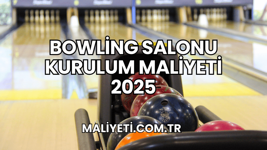 Bowling Salonu Kurulum Maliyeti 2025