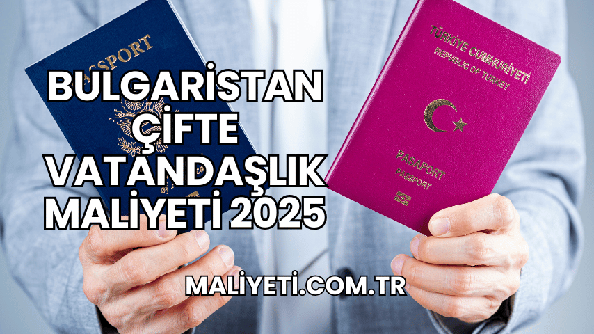 Bulgaristan Çifte Vatandaşlık Maliyeti 2025