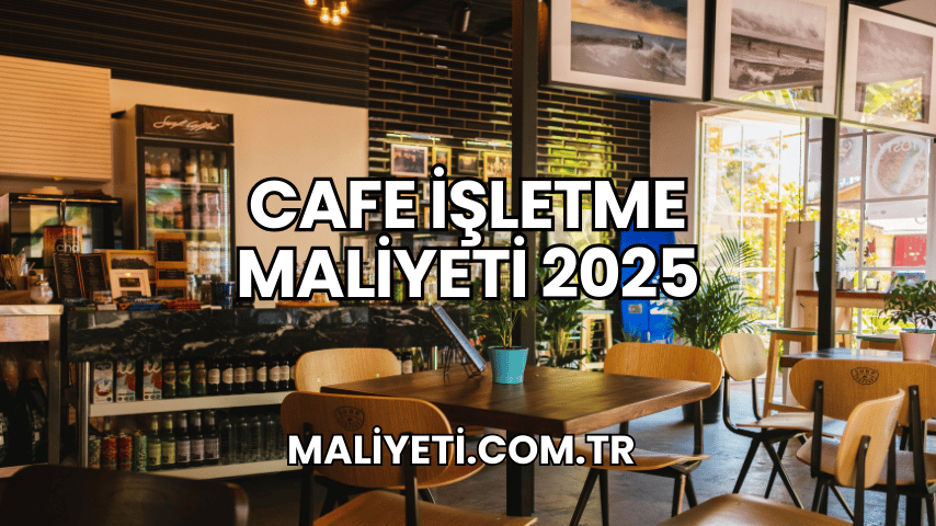 Cafe İşletme Maliyeti 2025