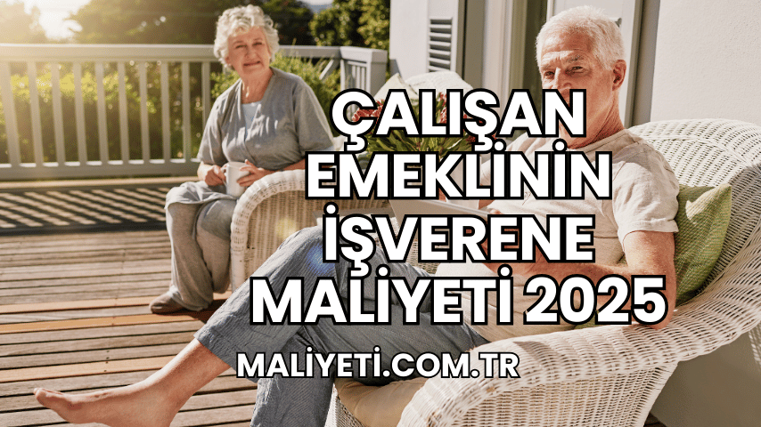 Çalışan Emeklinin İşverene Maliyeti 2025