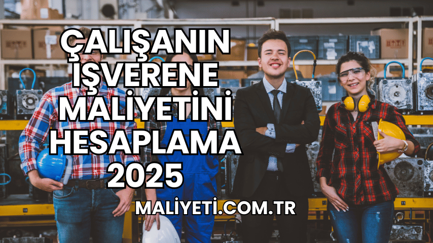 Çalışanın İşverene Maliyetini Hesaplama 2025