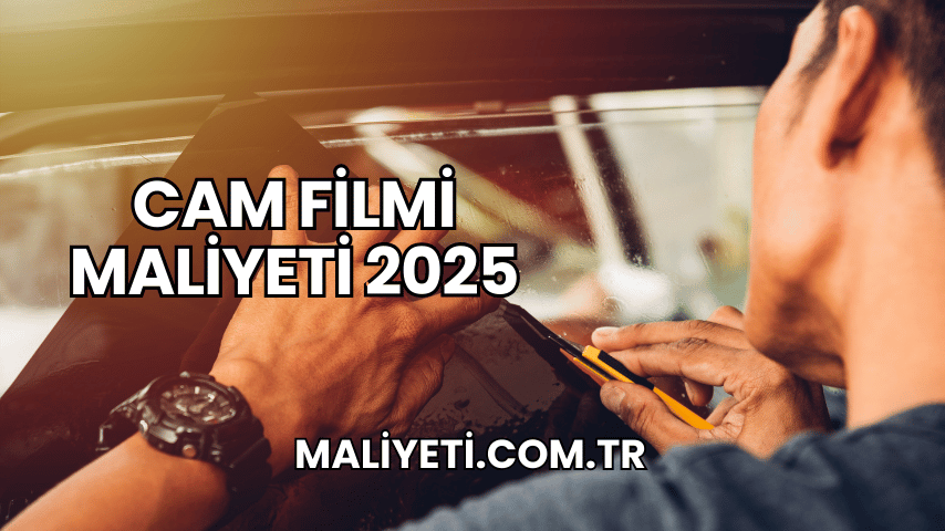 Cam Filmi Maliyeti 2025