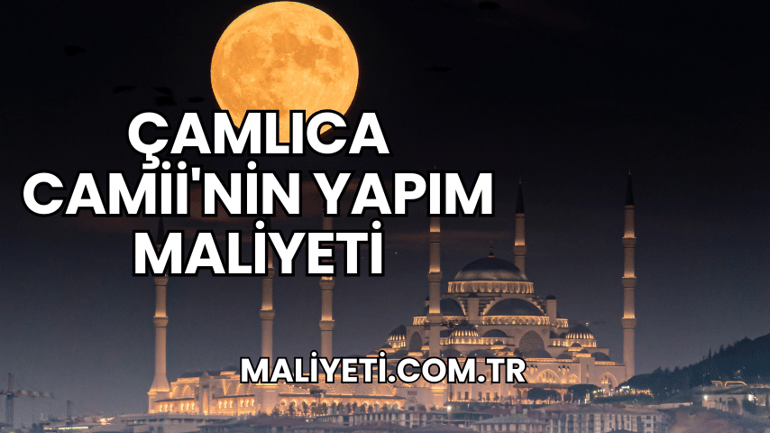 Çamlıca Camii'nin Yapım Maliyeti