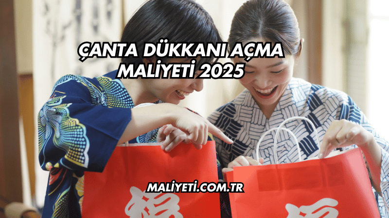 Çanta Dükkanı Açma Maliyeti 2025