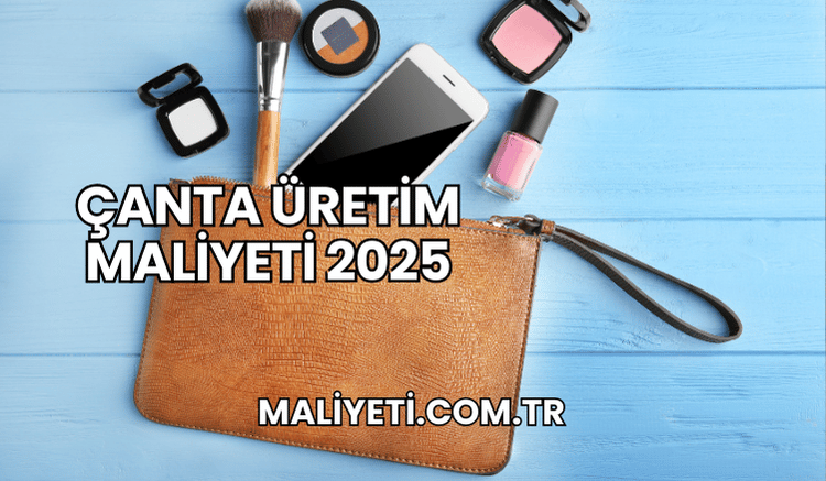 Çanta Üretim Maliyeti 2025