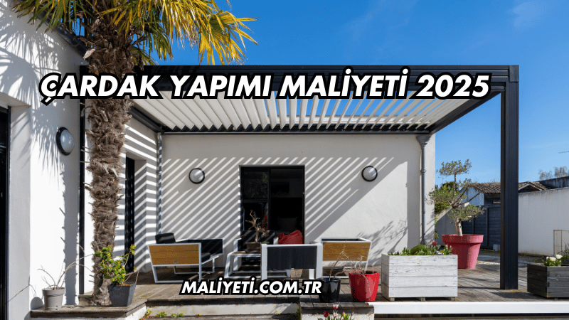 Çardak Yapımı Maliyeti 2025