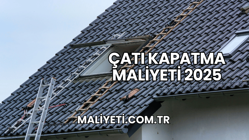 Çatı Kapatma Maliyeti 2025