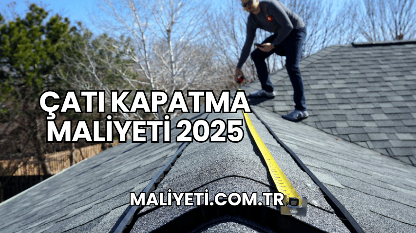 Çatı Kapatma Maliyeti 2025