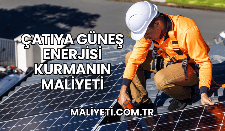 Çatıya Güneş Enerjisi Kurmanın Maliyeti