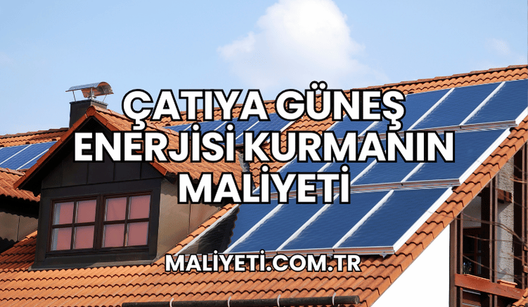 Çatıya Güneş Enerjisi Kurmanın Maliyeti