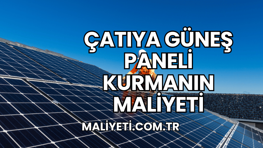 Çatıya Güneş Paneli Kurmanın Maliyeti