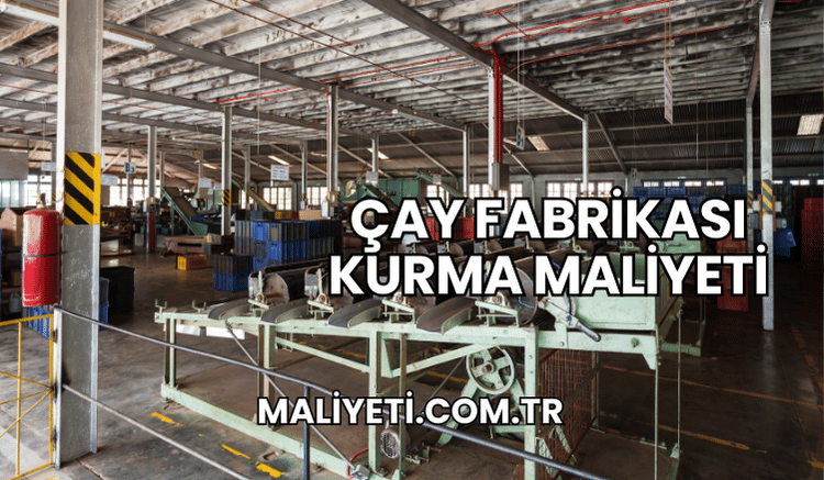 Çay Fabrikası Kurma Maliyeti