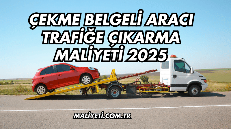 Çekme Belgeli Aracı Trafiğe Çıkarma Maliyeti 2025