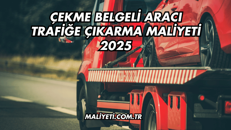 Çekme Belgeli Aracı Trafiğe Çıkarma Maliyeti 2025