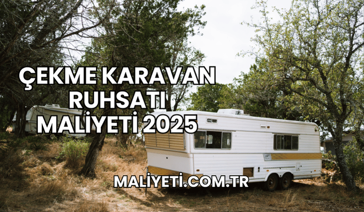 Çekme Karavan Ruhsatı Maliyeti 2025