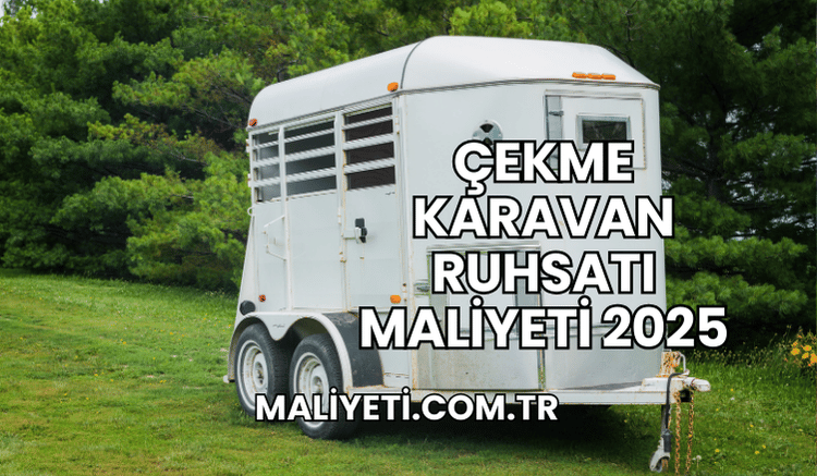 Çekme Karavan Ruhsatı Maliyeti 2025