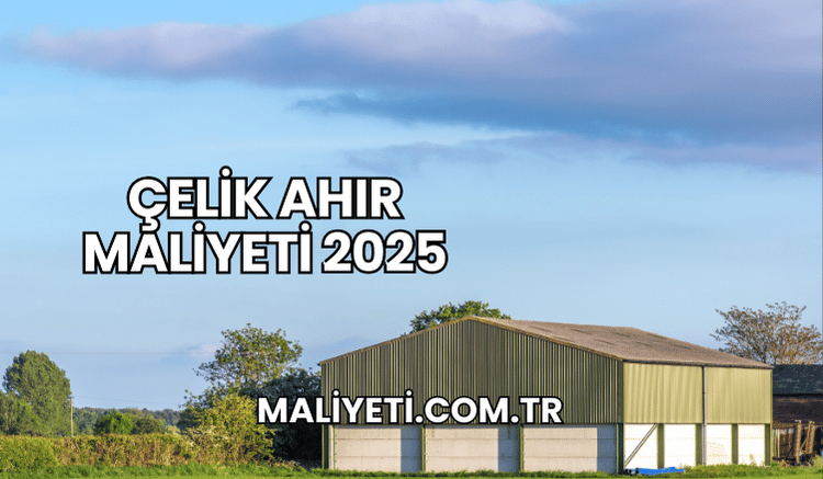 Çelik Ahır Maliyeti 2025