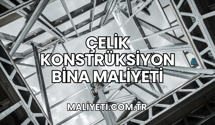 Çelik Konstrüksiyon Bina Maliyeti