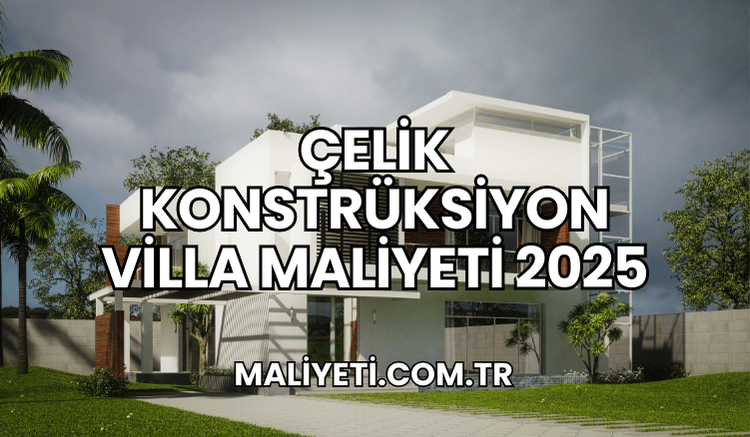 Çelik Konstrüksiyon Villa Maliyeti 2025