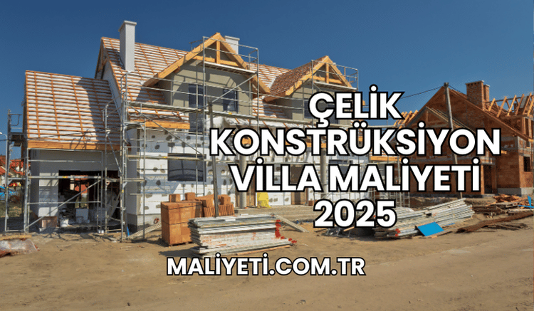 Çelik Konstrüksiyon Villa Maliyeti 2025