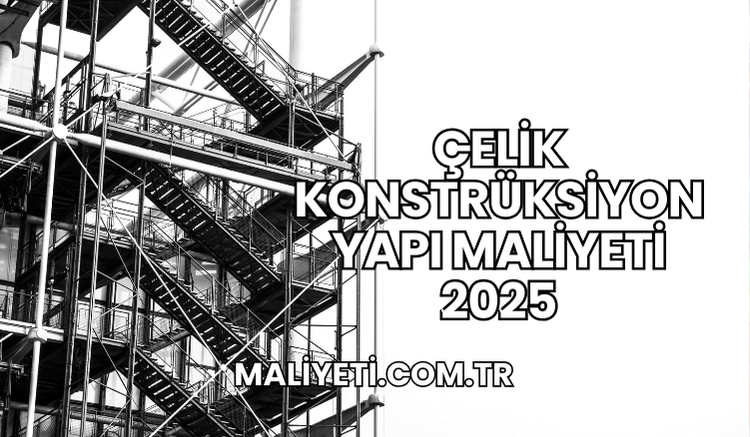 Çelik Konstrüksiyon Yapı Maliyeti 2025