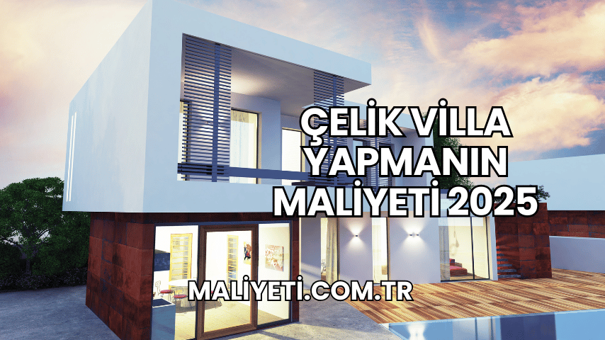 Çelik Villa Yapmanın Maliyeti 2025