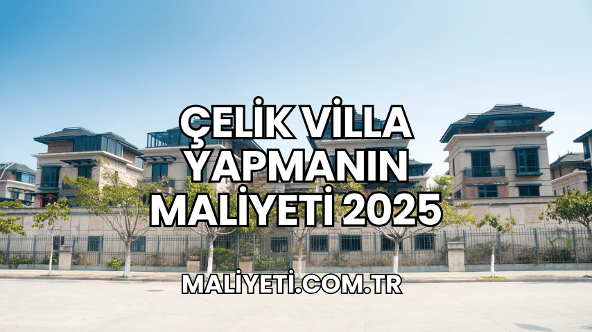 Çelik Villa Yapmanın Maliyeti 2025