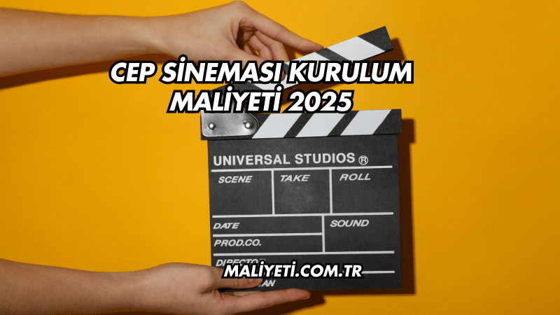 Cep Sineması Kurulum Maliyeti 2025