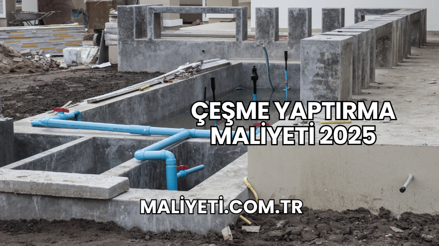 Çeşme Yaptırma Maliyeti 2025