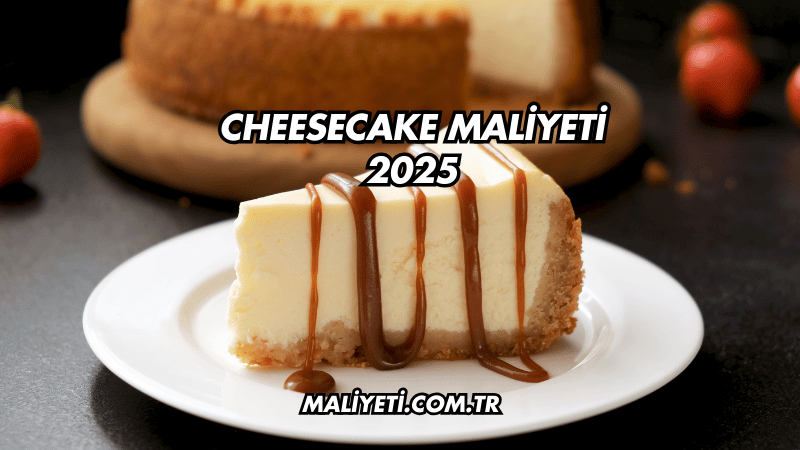 Cheesecake Maliyeti 2025