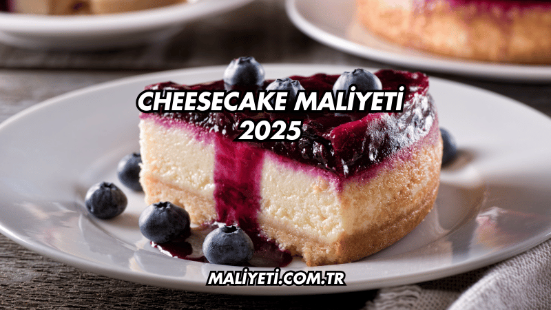 Cheesecake Maliyeti 2025