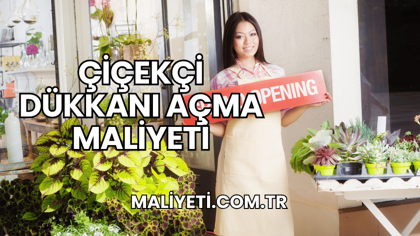 Çiçekçi Dükkanı Açma Maliyeti